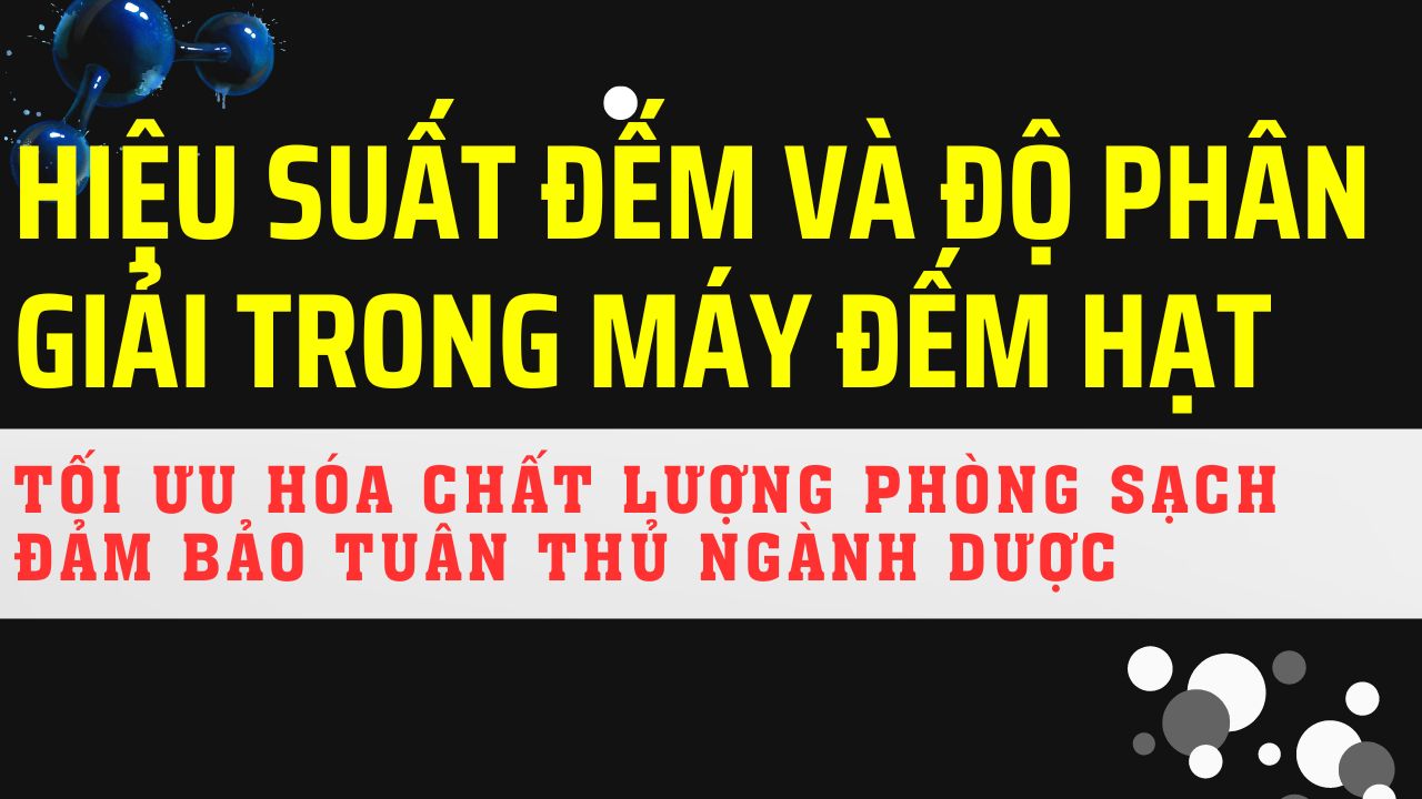 Hiệu Suất Đếm và Độ Phân Giải trong Máy Đếm Hạt: Tối Ưu Hóa Chất Lượng Phòng Sạch và Đảm Bảo Tuân Thủ Ngành Dược